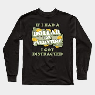 If I Had A Dollar For Everytime I Got Distracted Long Sleeve T-Shirt